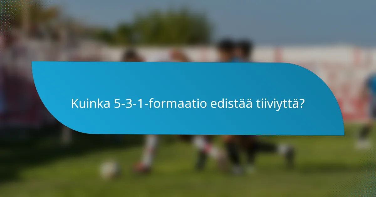 Kuinka 5-3-1-formaatio edistää tiiviyttä?