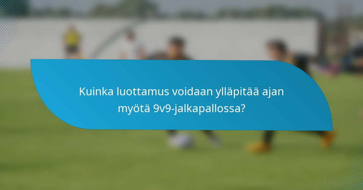 Kuinka luottamus voidaan ylläpitää ajan myötä 9v9-jalkapallossa?