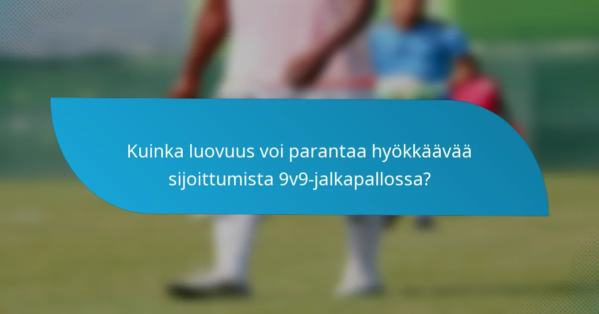 Kuinka luovuus voi parantaa hyökkäävää sijoittumista 9v9-jalkapallossa?