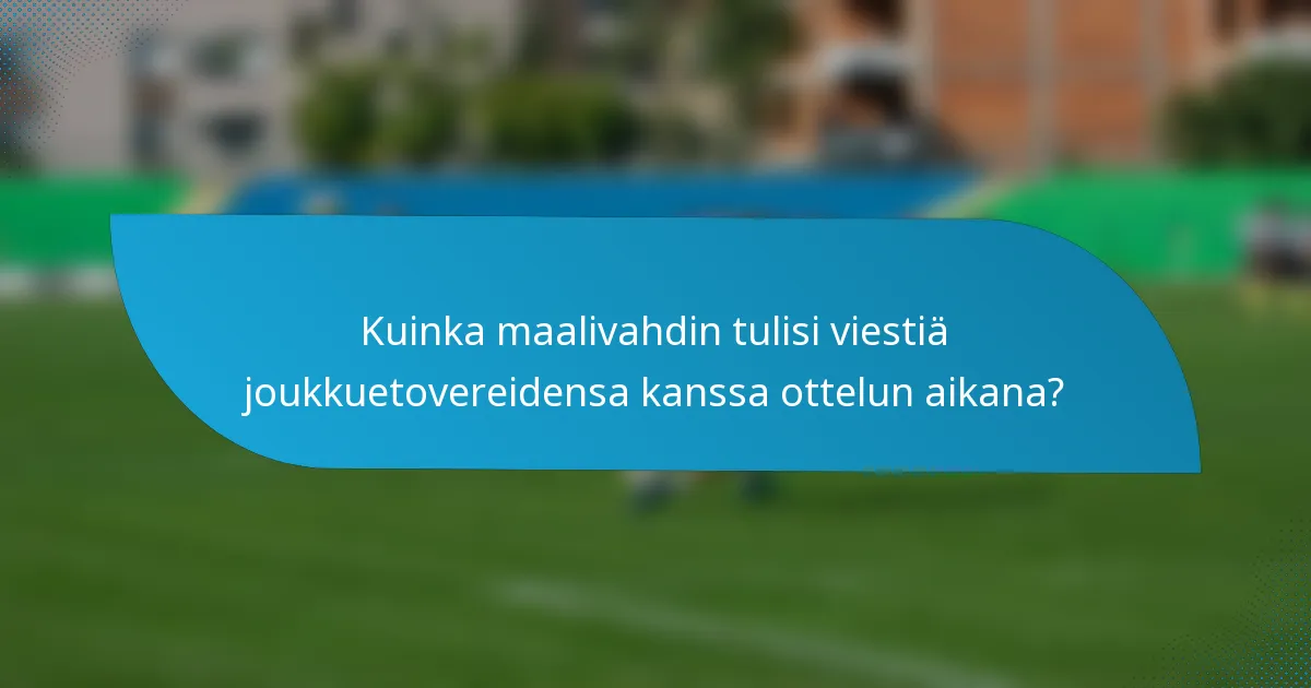 Kuinka maalivahdin tulisi viestiä joukkuetovereidensa kanssa ottelun aikana?