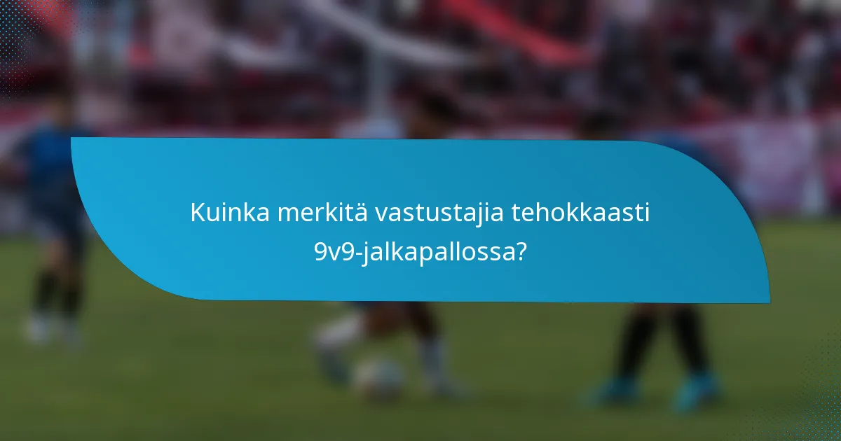 Kuinka merkitä vastustajia tehokkaasti 9v9-jalkapallossa?