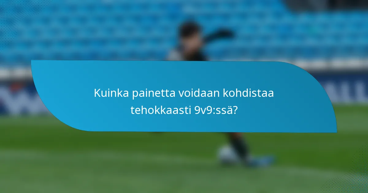 Kuinka painetta voidaan kohdistaa tehokkaasti 9v9:ssä?