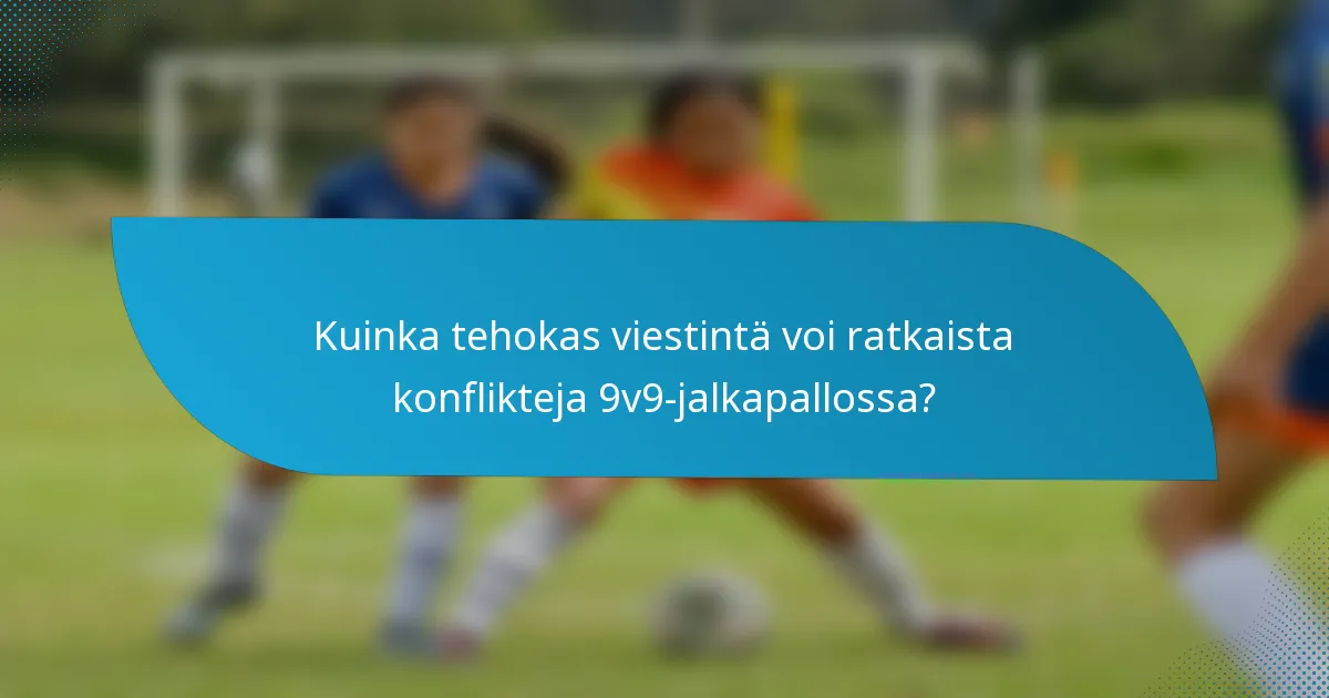Kuinka tehokas viestintä voi ratkaista konflikteja 9v9-jalkapallossa?
