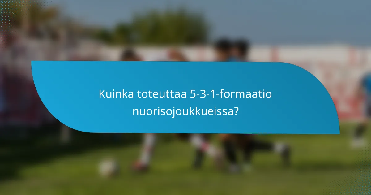 Kuinka toteuttaa 5-3-1-formaatio nuorisojoukkueissa?