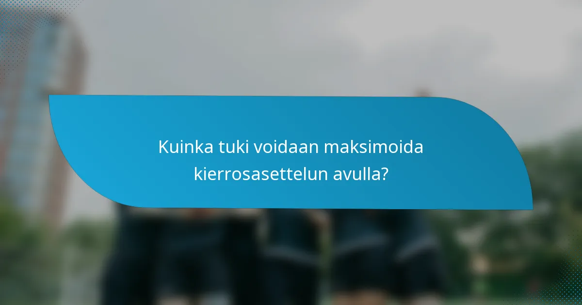 Kuinka tuki voidaan maksimoida kierrosasettelun avulla?