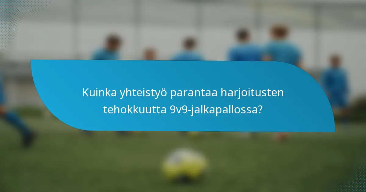 Kuinka yhteistyö parantaa harjoitusten tehokkuutta 9v9-jalkapallossa?