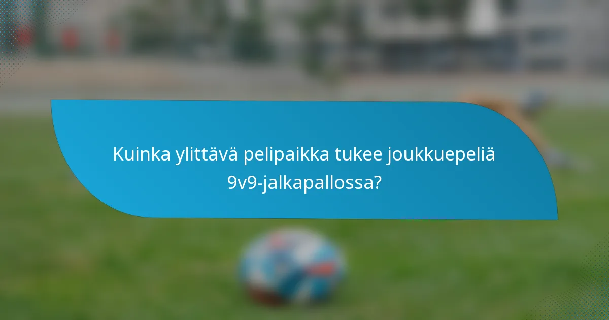 Kuinka ylittävä pelipaikka tukee joukkuepeliä 9v9-jalkapallossa?