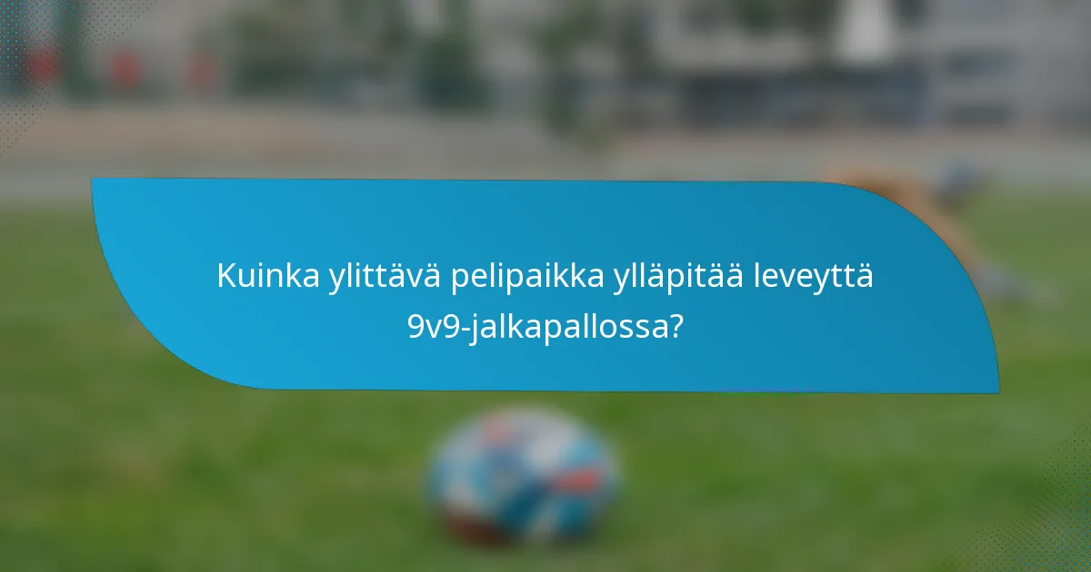 Kuinka ylittävä pelipaikka ylläpitää leveyttä 9v9-jalkapallossa?