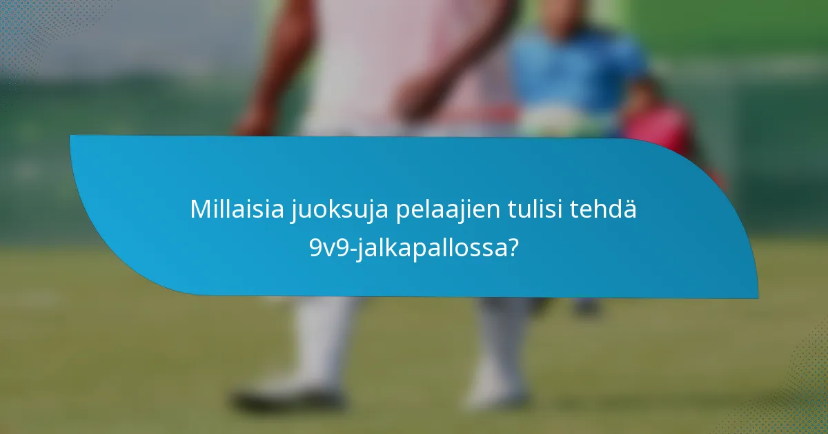 Millaisia juoksuja pelaajien tulisi tehdä 9v9-jalkapallossa?