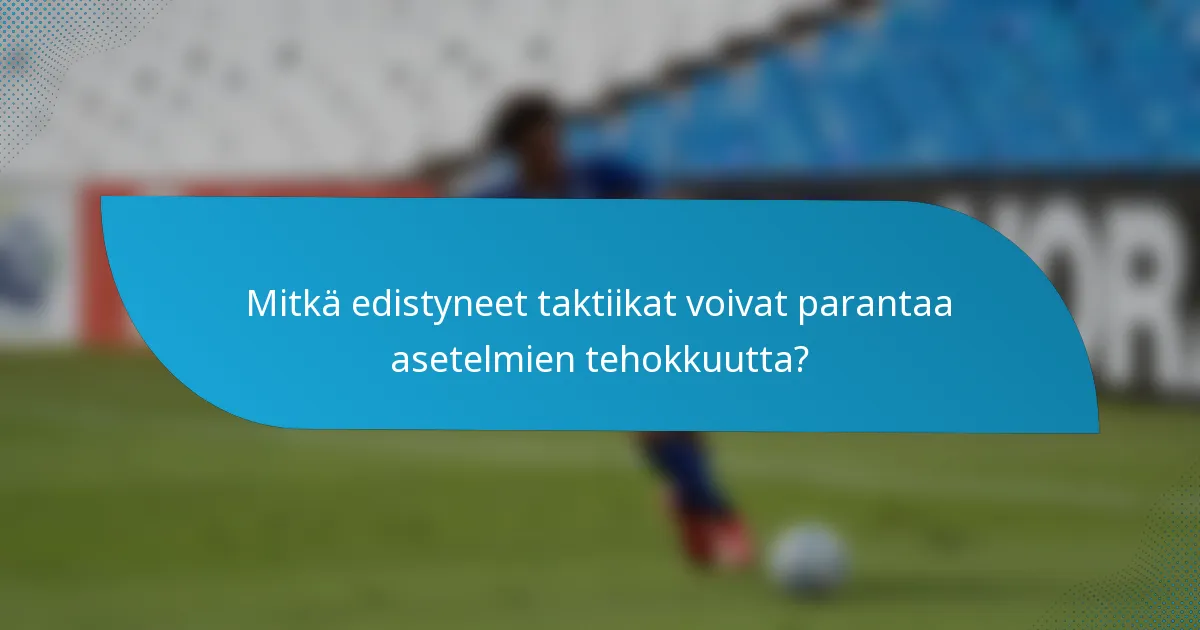 Mitkä edistyneet taktiikat voivat parantaa asetelmien tehokkuutta?
