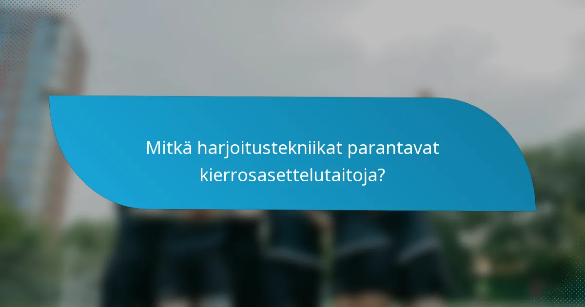 Mitkä harjoitustekniikat parantavat kierrosasettelutaitoja?