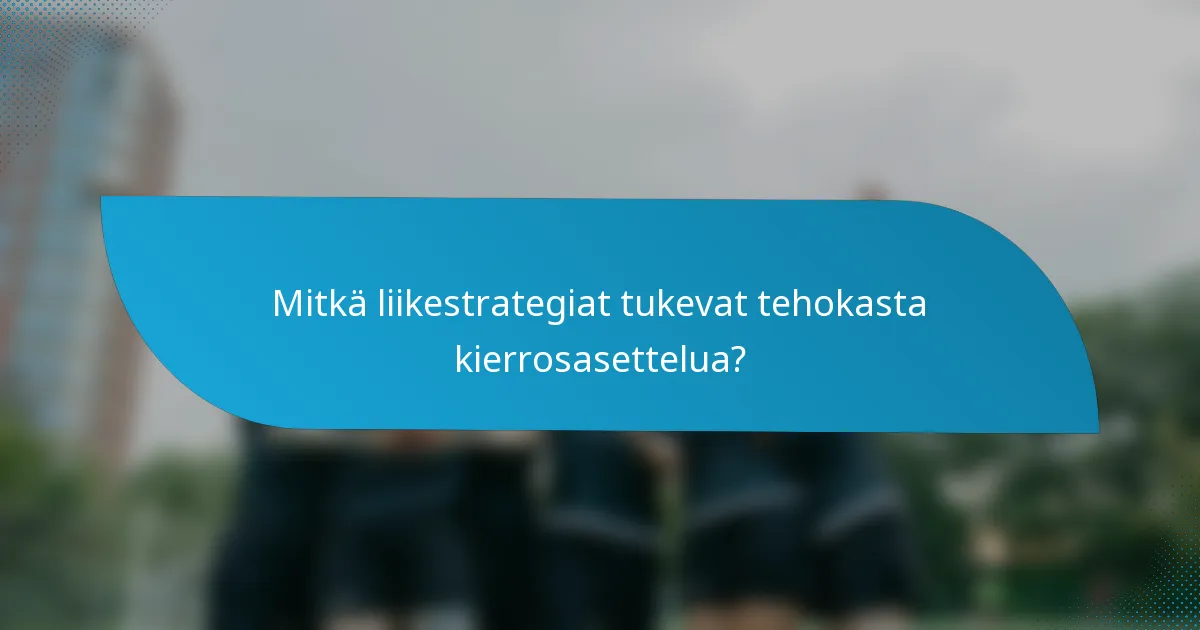 Mitkä liikestrategiat tukevat tehokasta kierrosasettelua?