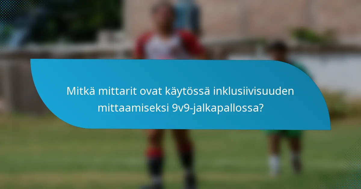 Mitkä mittarit ovat käytössä inklusiivisuuden mittaamiseksi 9v9-jalkapallossa?