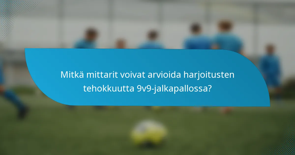 Mitkä mittarit voivat arvioida harjoitusten tehokkuutta 9v9-jalkapallossa?