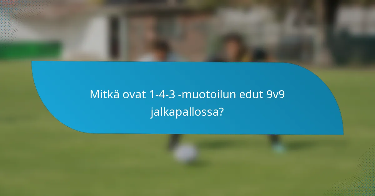 Mitkä ovat 1-4-3 -muotoilun edut 9v9 jalkapallossa?
