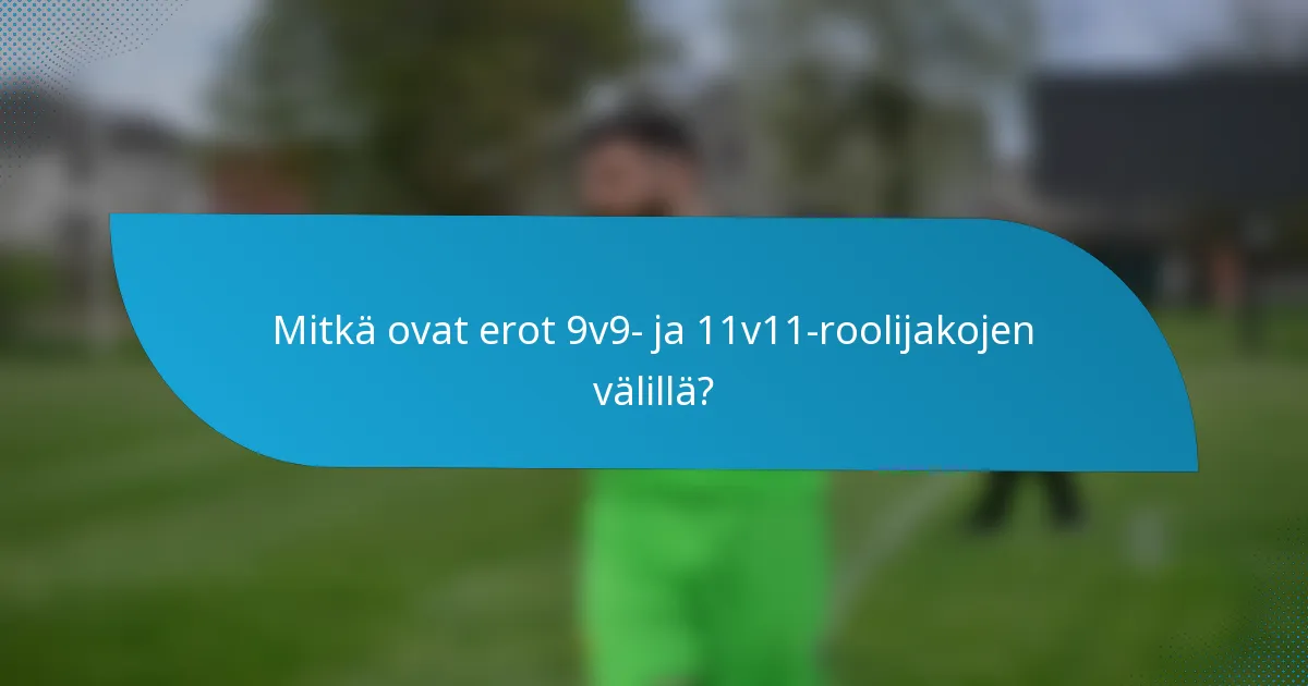 Mitkä ovat erot 9v9- ja 11v11-roolijakojen välillä?