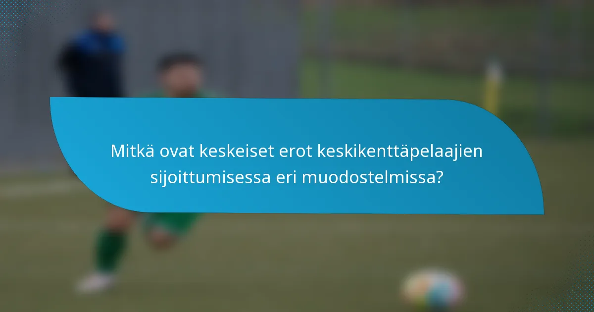 Mitkä ovat keskeiset erot keskikenttäpelaajien sijoittumisessa eri muodostelmissa?