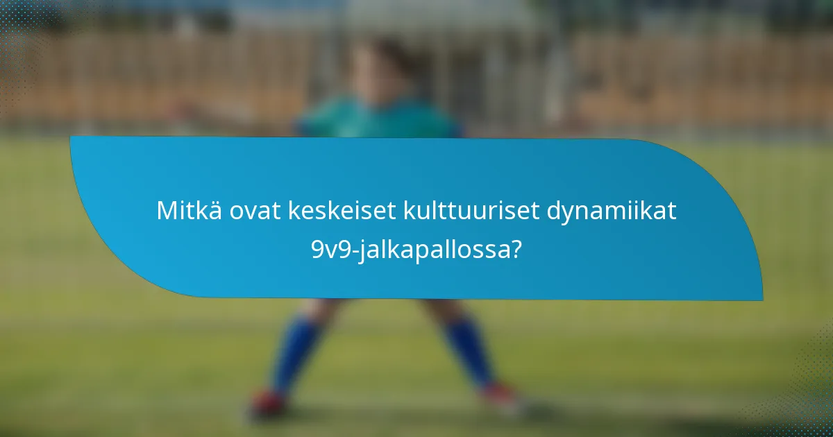 Mitkä ovat keskeiset kulttuuriset dynamiikat 9v9-jalkapallossa?