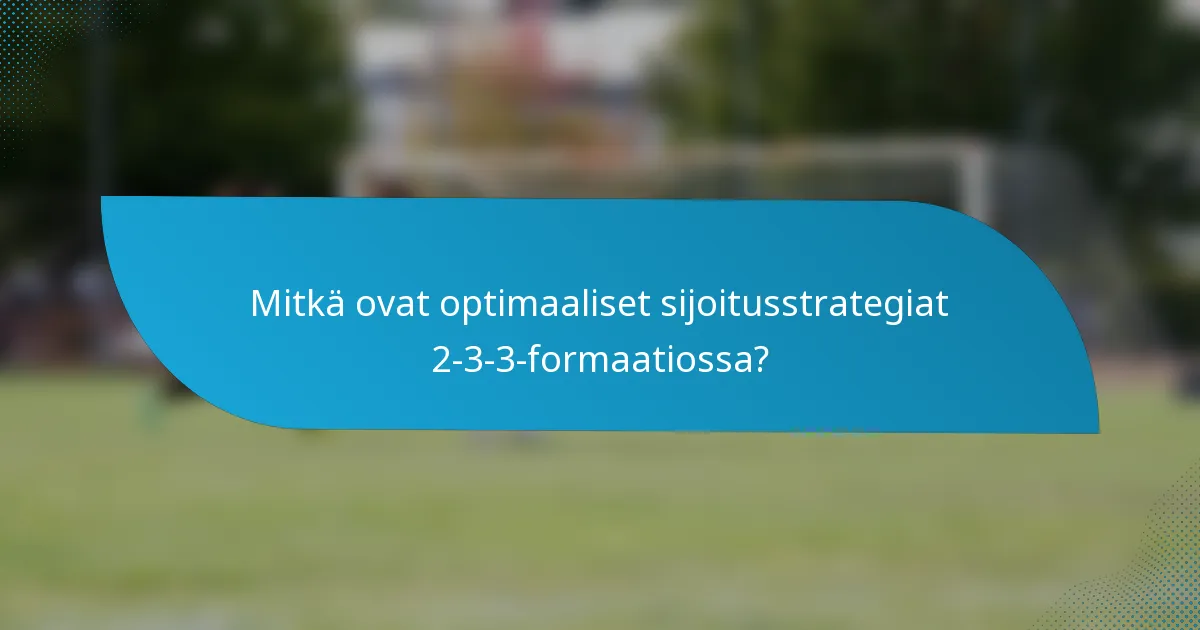 Mitkä ovat optimaaliset sijoitusstrategiat 2-3-3-formaatiossa?