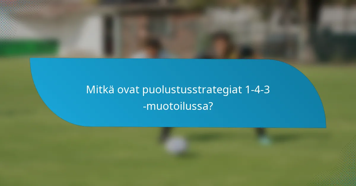 Mitkä ovat puolustusstrategiat 1-4-3 -muotoilussa?