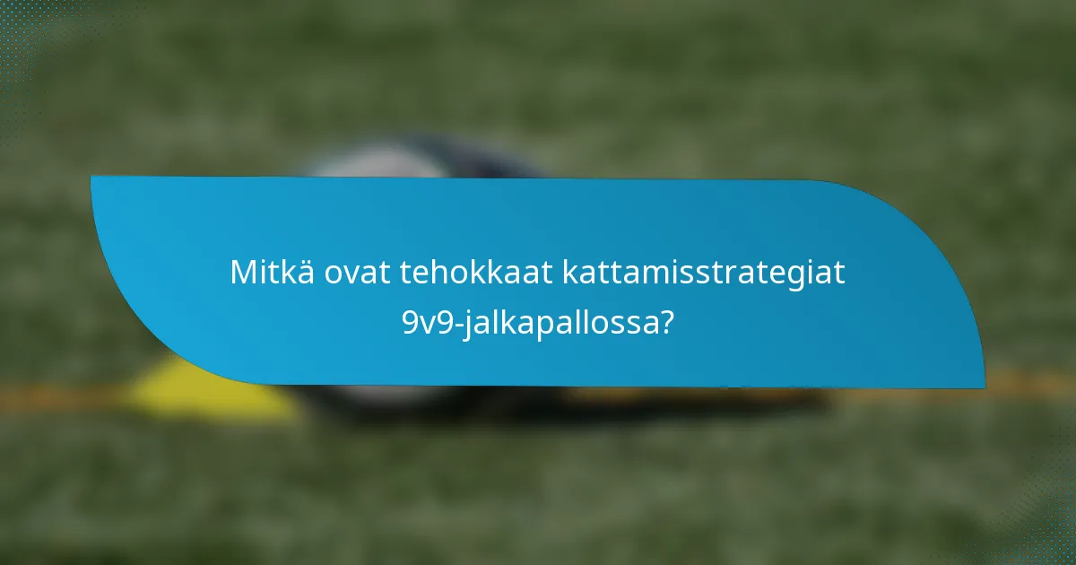 Mitkä ovat tehokkaat kattamisstrategiat 9v9-jalkapallossa?