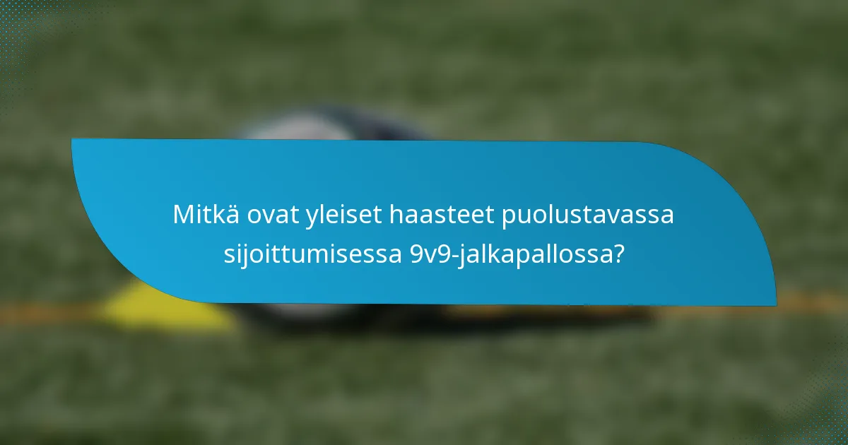 Mitkä ovat yleiset haasteet puolustavassa sijoittumisessa 9v9-jalkapallossa?