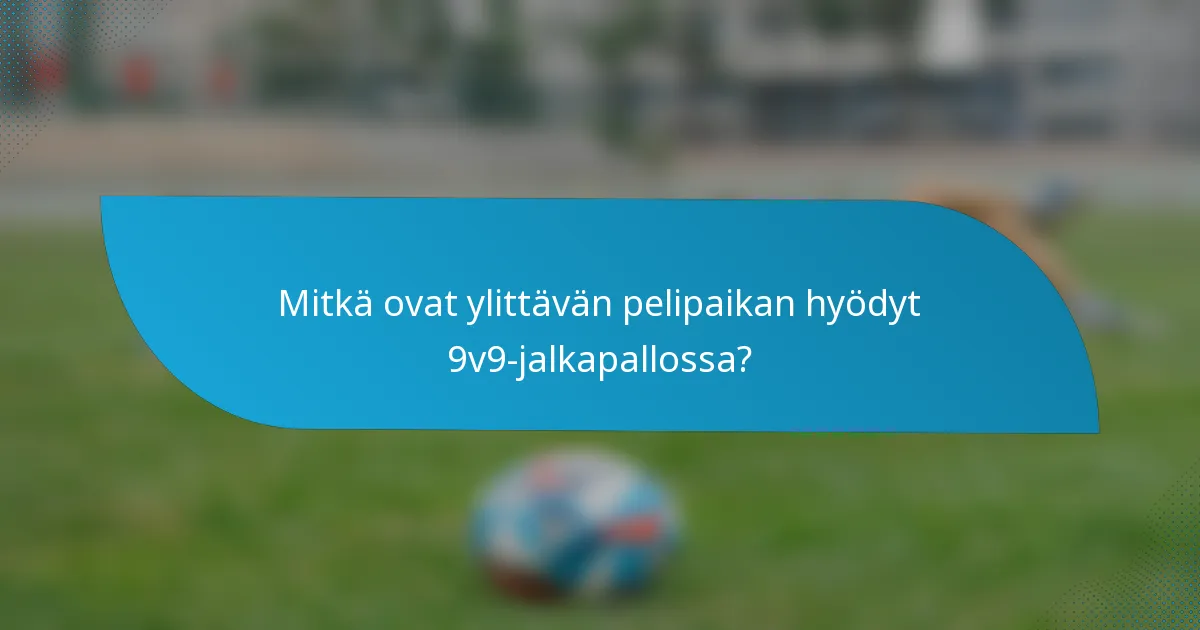 Mitkä ovat ylittävän pelipaikan hyödyt 9v9-jalkapallossa?