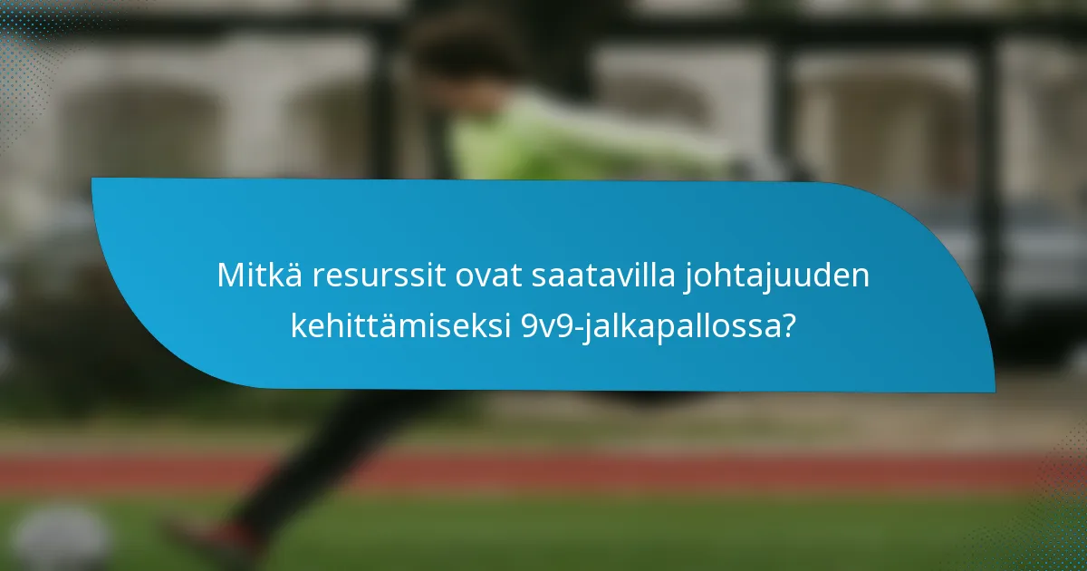 Mitkä resurssit ovat saatavilla johtajuuden kehittämiseksi 9v9-jalkapallossa?