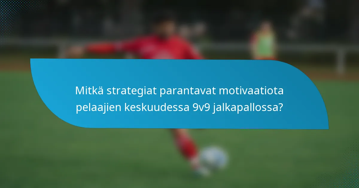 Mitkä strategiat parantavat motivaatiota pelaajien keskuudessa 9v9 jalkapallossa?