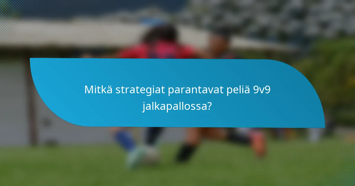 Mitkä strategiat parantavat peliä 9v9 jalkapallossa?