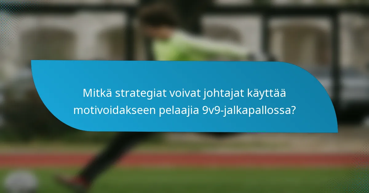 Mitkä strategiat voivat johtajat käyttää motivoidakseen pelaajia 9v9-jalkapallossa?