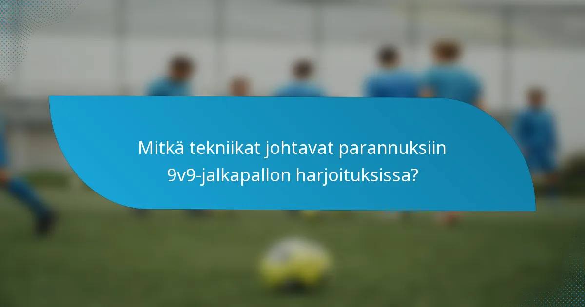 Mitkä tekniikat johtavat parannuksiin 9v9-jalkapallon harjoituksissa?