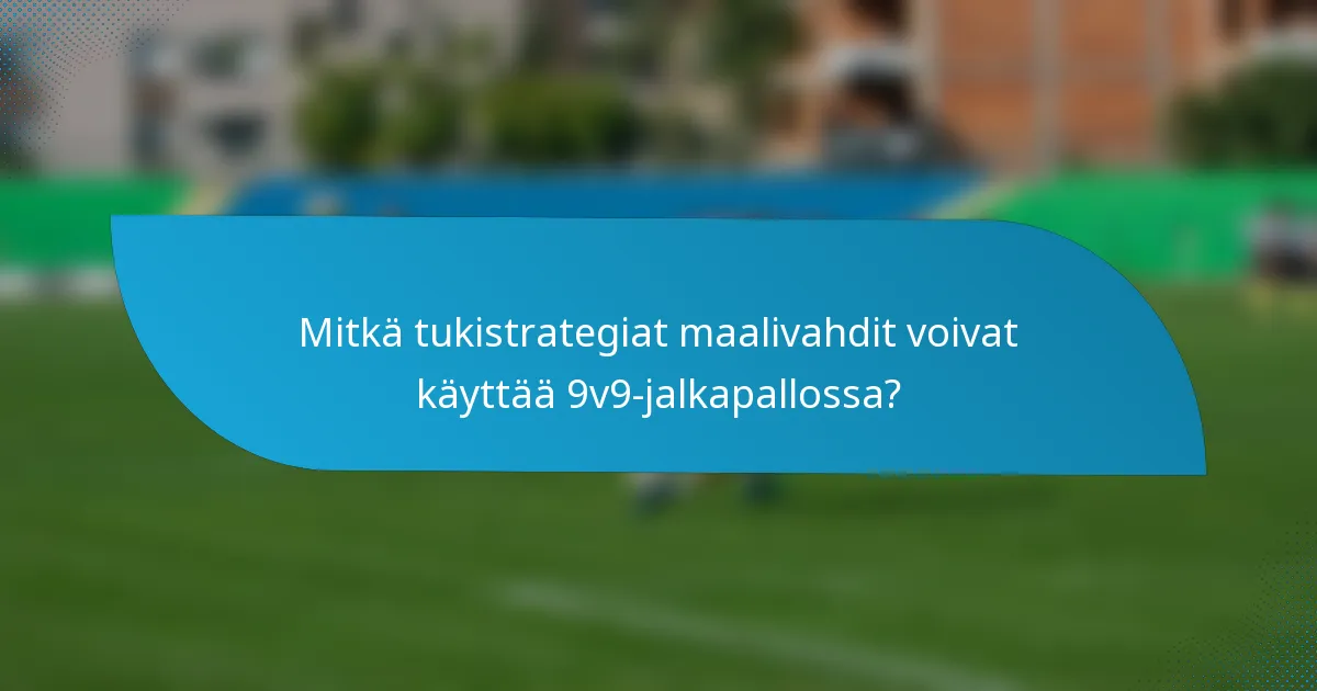 Mitkä tukistrategiat maalivahdit voivat käyttää 9v9-jalkapallossa?