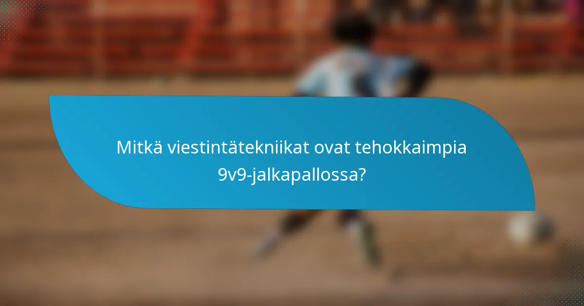 Mitkä viestintätekniikat ovat tehokkaimpia 9v9-jalkapallossa?