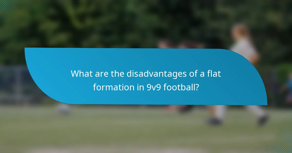 What are the disadvantages of a flat formation in 9v9 football?